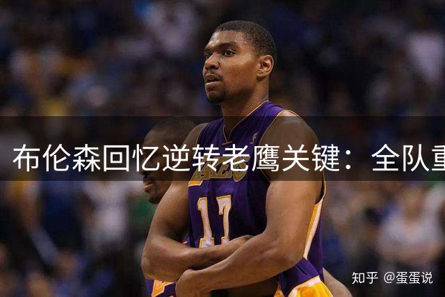 布伦森回忆逆转老鹰关键：全队重振专注扭转战局